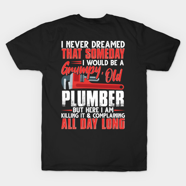 I Never Dreamed That Someday I Would Be A Grumpy Old Plumber by Tee-hub